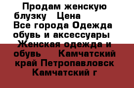 Продам женскую блузку › Цена ­ 1 000 - Все города Одежда, обувь и аксессуары » Женская одежда и обувь   . Камчатский край,Петропавловск-Камчатский г.